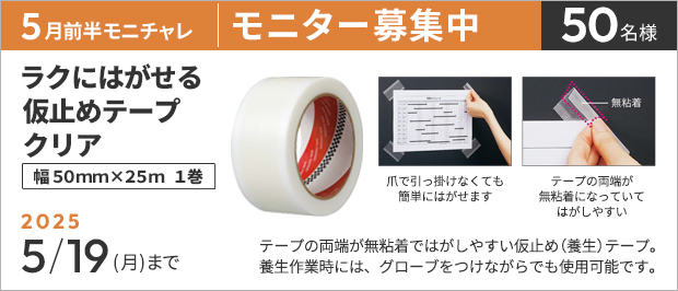 抽選で５０名様。　応募の締め切りは５月１９日（月）まで。ラクにはがせる仮止めテープ　クリア　幅５０ｍｍ×２５ｍの画像。商品の特長は、テープの端が無粘着ではがしやすい仮止めテープ。爪で端を引っ掛けなくても簡単にはがせます。