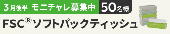 3月後半のモニチャレ！は「ＦＳＣ(R)ソフトパックティッシュ１５０組　１パック（６個入）」を抽選で50名様にモニターしていただきます