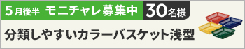 5月後半のモニチャレ！は「分類しやすいカラーバスケット浅型　４色セット」を抽選で30名様にモニターしていただきます