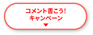 コメント書いてみよう！キャンペーン