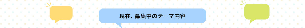 現在、募集中のテーマ内容