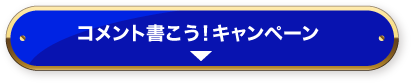 コメント書いてみよう！キャンペーン