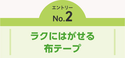 エントリーNO.2　ラクにはがせる布テープ