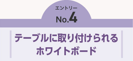 エントリーNO.4　テーブルに取り付けられるホワイトボード