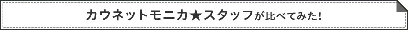 カウネットモニカ★スタッフが比べてみた！