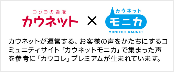 カウネットが運営する、お客様の声をかたちにするコミュニティサイト「カウネットモニカ」で集まった声を参考に「カウコレ」プレミアム