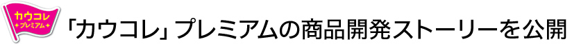 「カウコレ」プレミアムの商品開発ストーリーを公開！