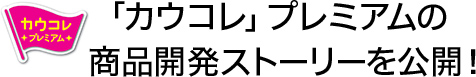 「カウコレ」プレミアムの商品開発ストーリーを公開！